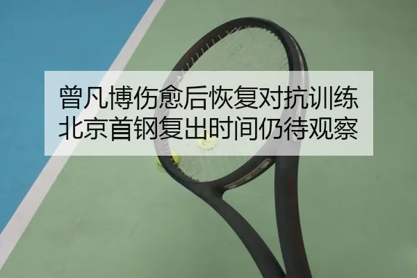曾凡博伤愈后恢复对抗训练 北京首钢复出时间仍待观察